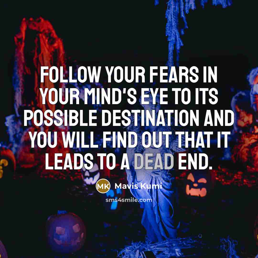 “Follow your fears in your mind's eye to its possible destination and you will find out that it leads to a dead end.” quote by Mavis Kumi