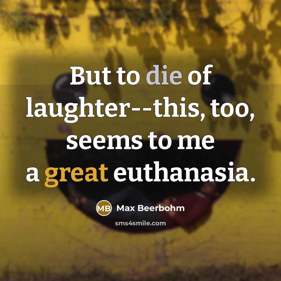 “But to die of laughter--this, too, seems to me a great euthanasia.” quote by Max Beerbohm