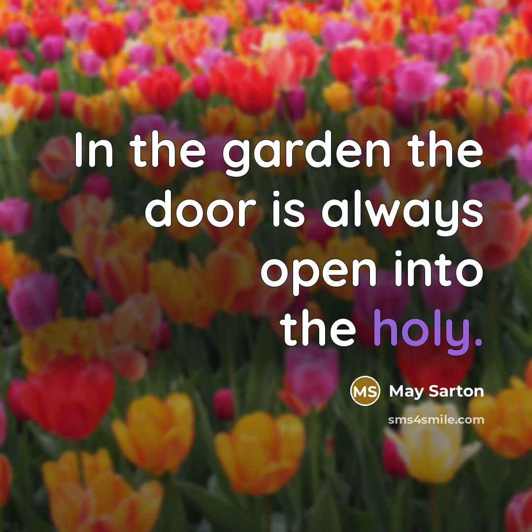 “In the garden the door is always open into the holy.” quote by May Sarton