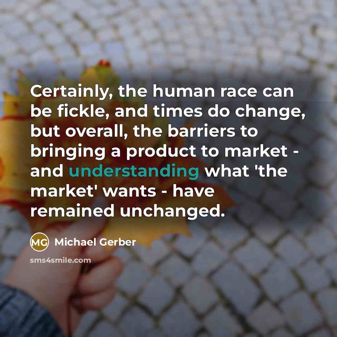 “Certainly, the human race can be fickle, and times do…” quote by Michael Gerber