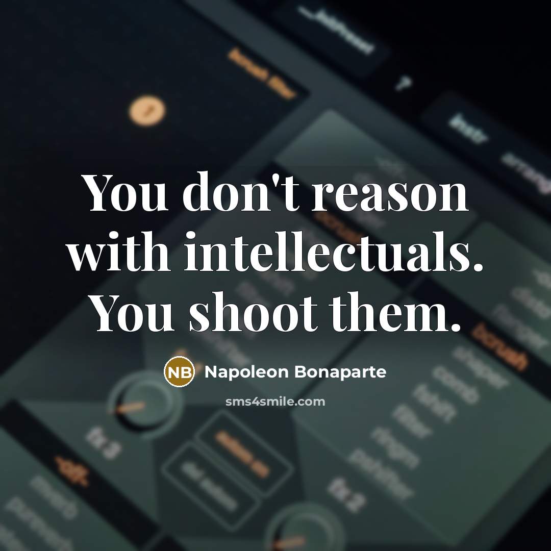 “You don't reason with intellectuals. You shoot them.…” quote by Napoleon Bonaparte
