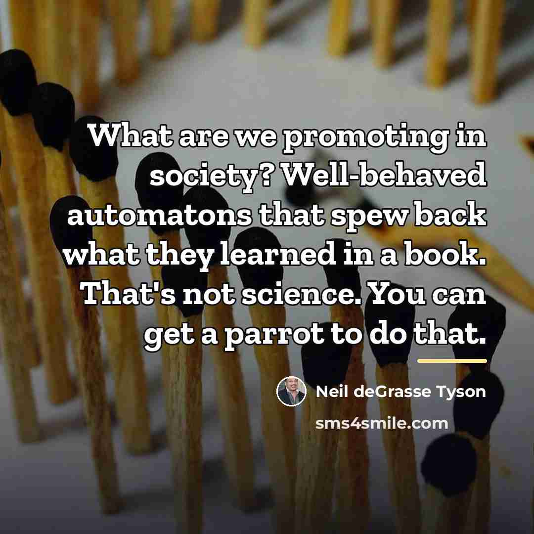 “What are we promoting in society? Well-behaved automatons that spew…” quote by Neil deGrasse Tyson