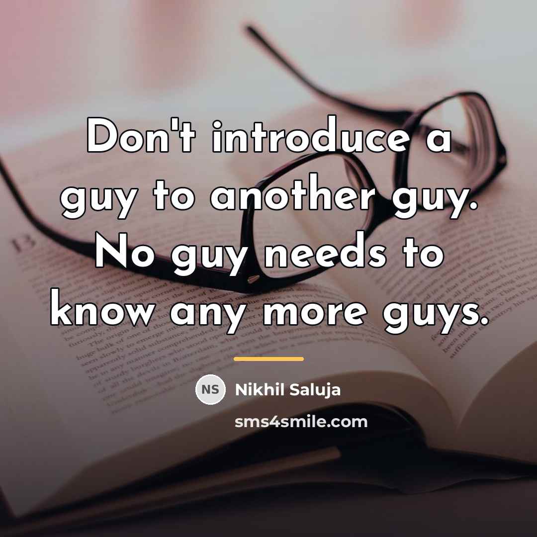 “Don't introduce a guy to another guy. No guy needs…” quote by Nikhil Saluja