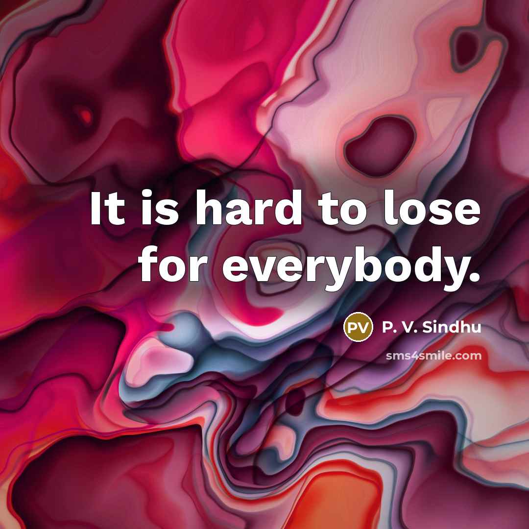 “It is hard to lose for everybody.…” quote by P. V. Sindhu