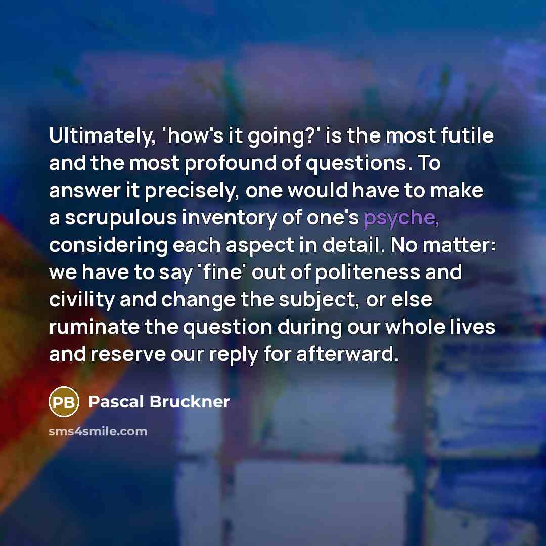 “Ultimately, 'how's it going?' is the most futile and the…” quote by Pascal Bruckner