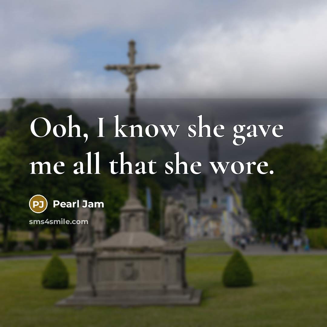 “Ooh, I know she gave me all that she wore.…” quote by Pearl Jam