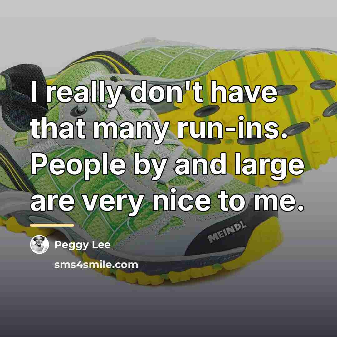 “I really don't have that many run-ins. People by and…” quote by Peggy Lee