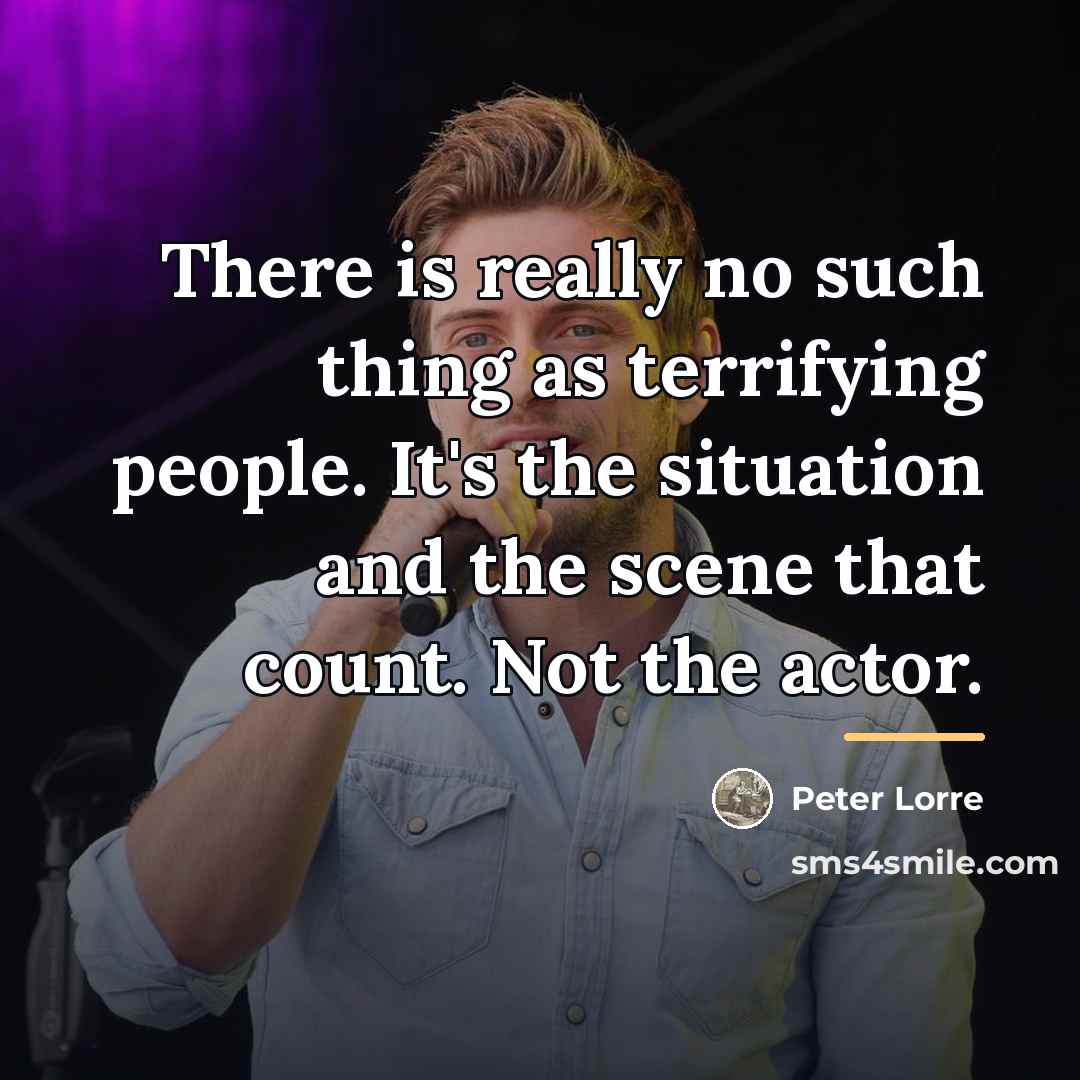 “There is really no such thing as terrifying people. It's…” quote by Peter Lorre