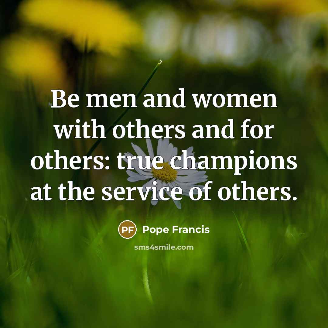 “Be men and women with others and for others: true…” quote by Pope Francis