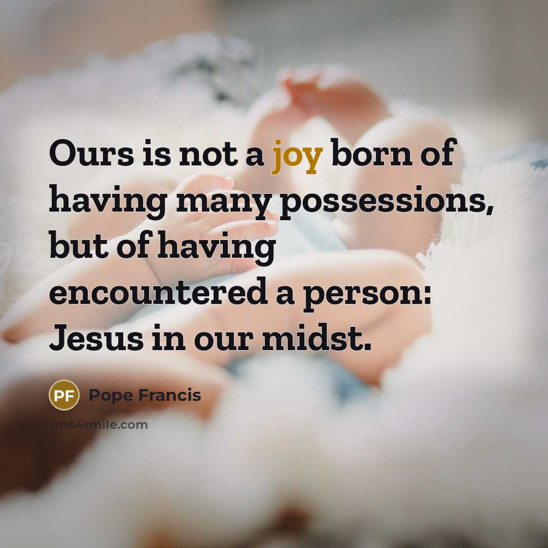 “Ours is not a joy born of having many possessions,…” quote by Pope Francis