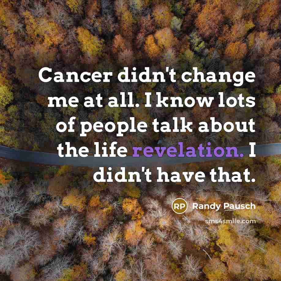 “Cancer didn't change me at all. I know lots of…” quote by Randy Pausch