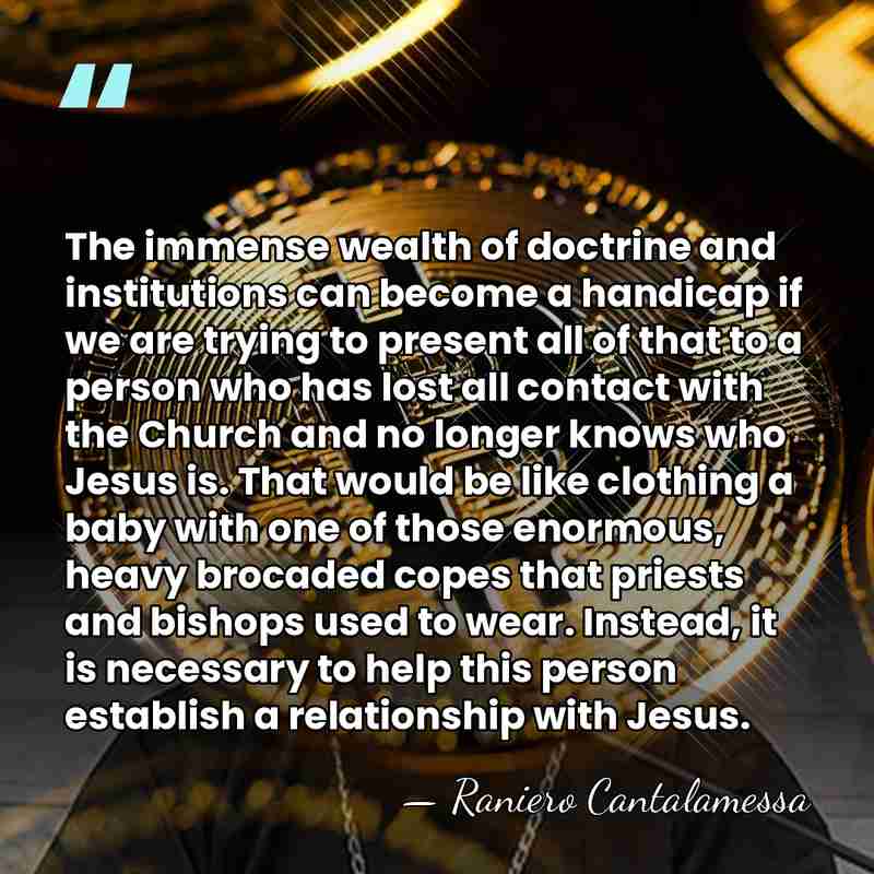 The immense wealth of doctrine and institutions can become a handicap if&hellip; - Raniero Cantalamessa