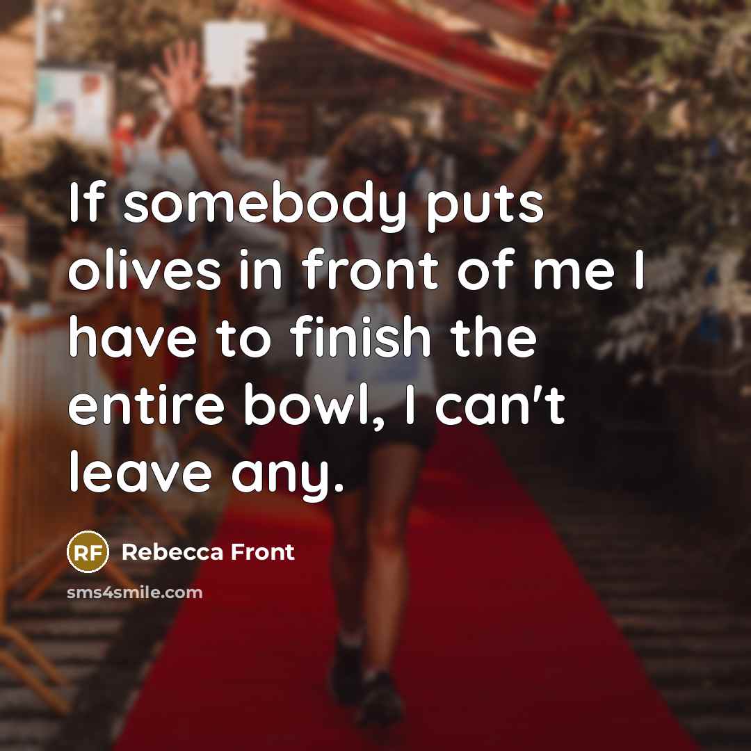 “If somebody puts olives in front of me I have…” quote by Rebecca Front