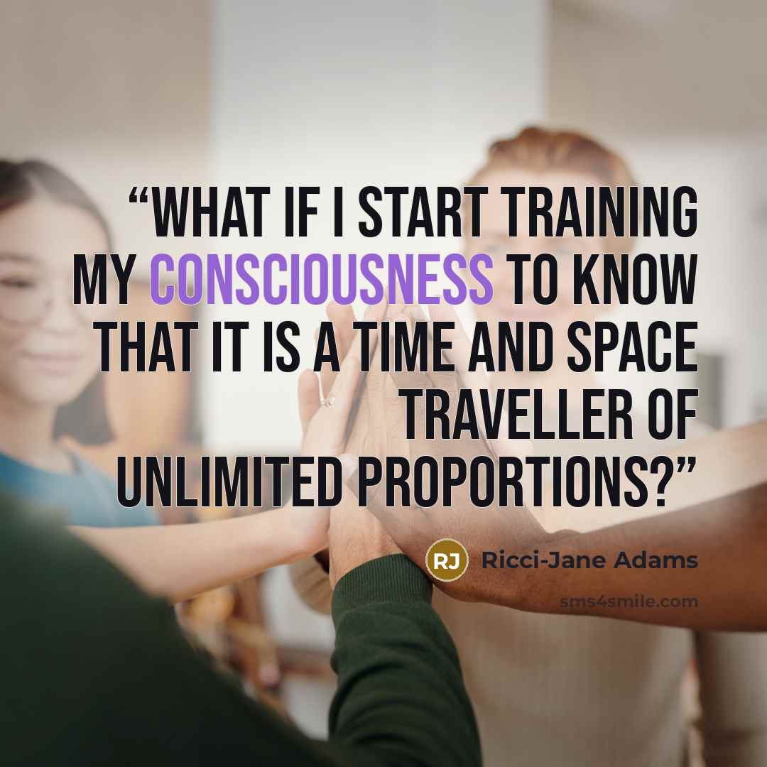 “What if I start training my consciousness to know that it is a time and space traveller of unlimited proportions?” quote by Ricci-Jane Adams