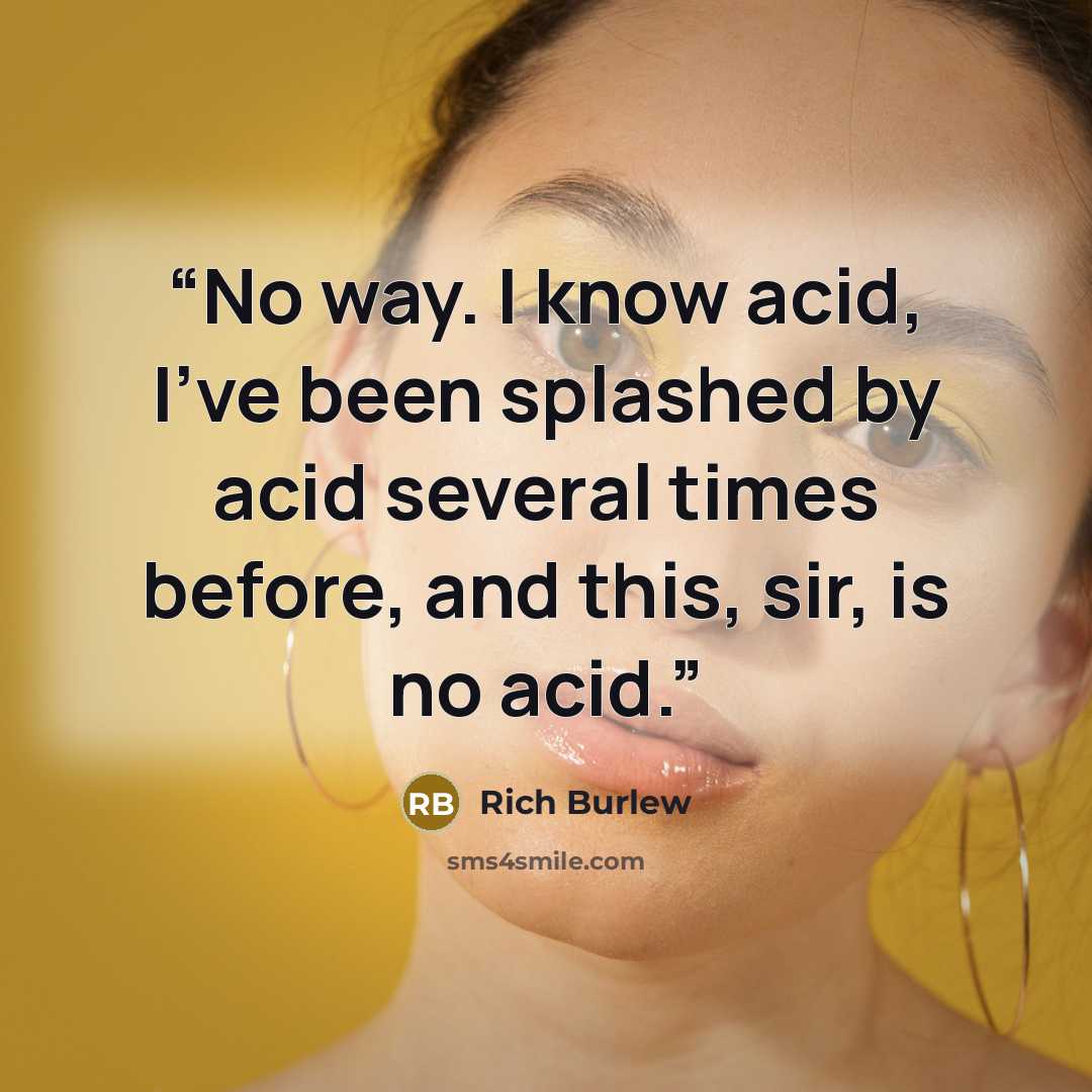 “No way. I know acid, I've been splashed by acid several times before, and this, sir, is no acid.” quote by Rich Burlew
