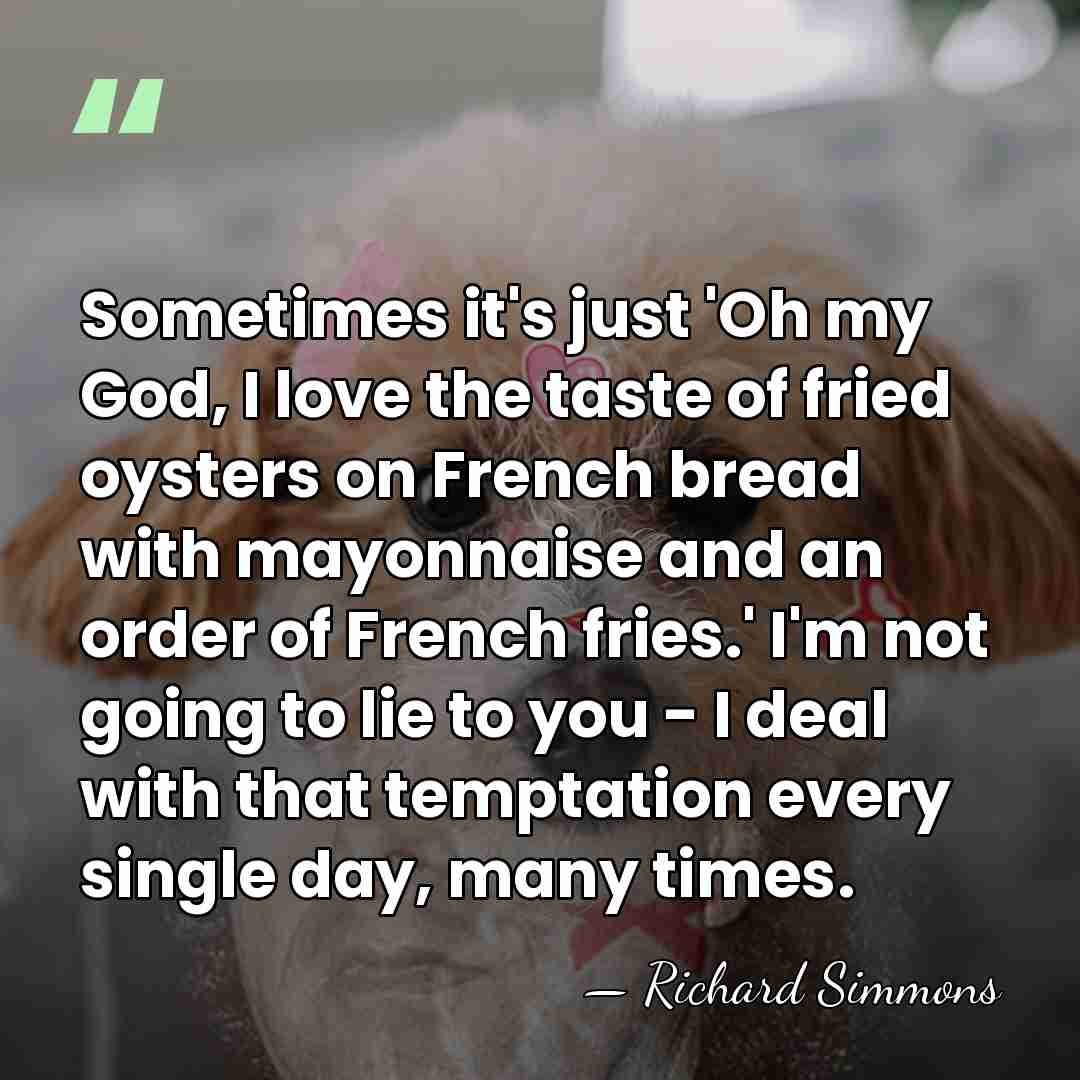 Sometimes it's just 'Oh my God, I love the taste of fried&hellip; - Richard Simmons