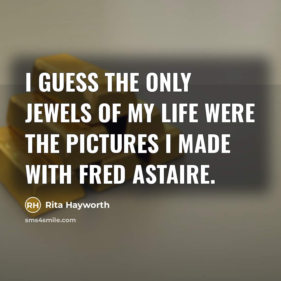 “I guess the only jewels of my life were the pictures I made with Fred Astaire.” quote by Rita Hayworth