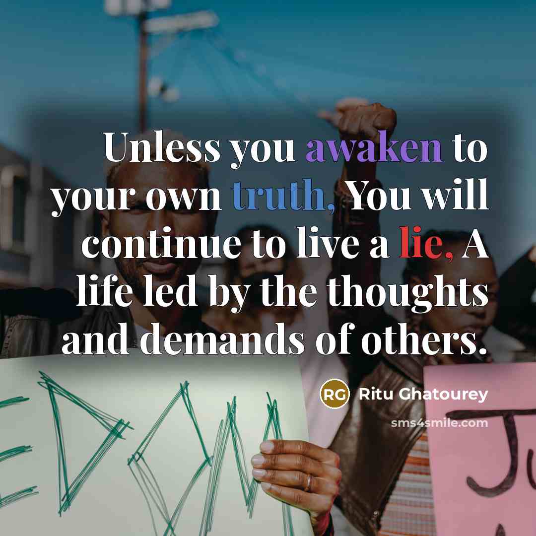 “Unless you awaken to your own truth, You will continue to live a lie, A life led by the thoughts and demands of others.” quote by Ritu Ghatourey