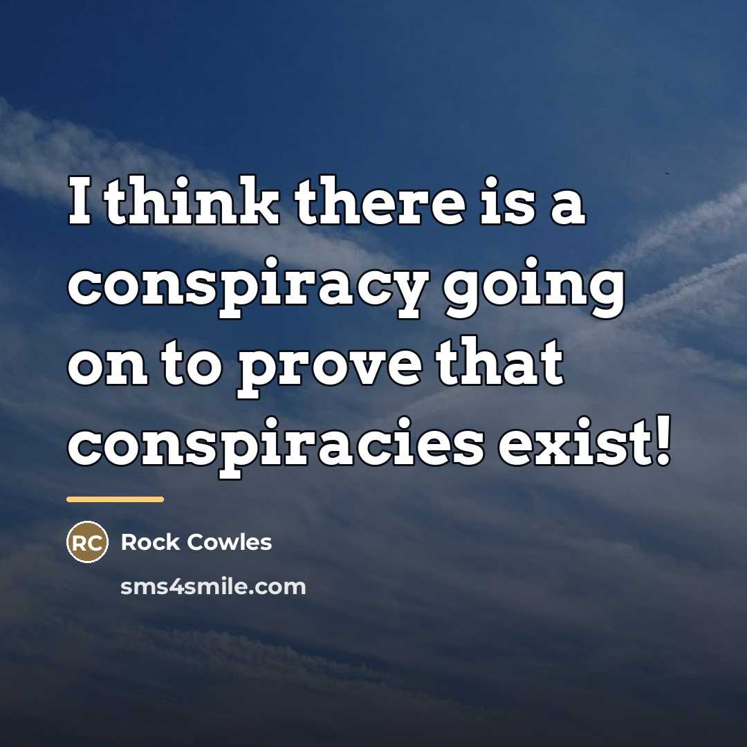 “I think there is a conspiracy going on to prove…” quote by Rock Cowles