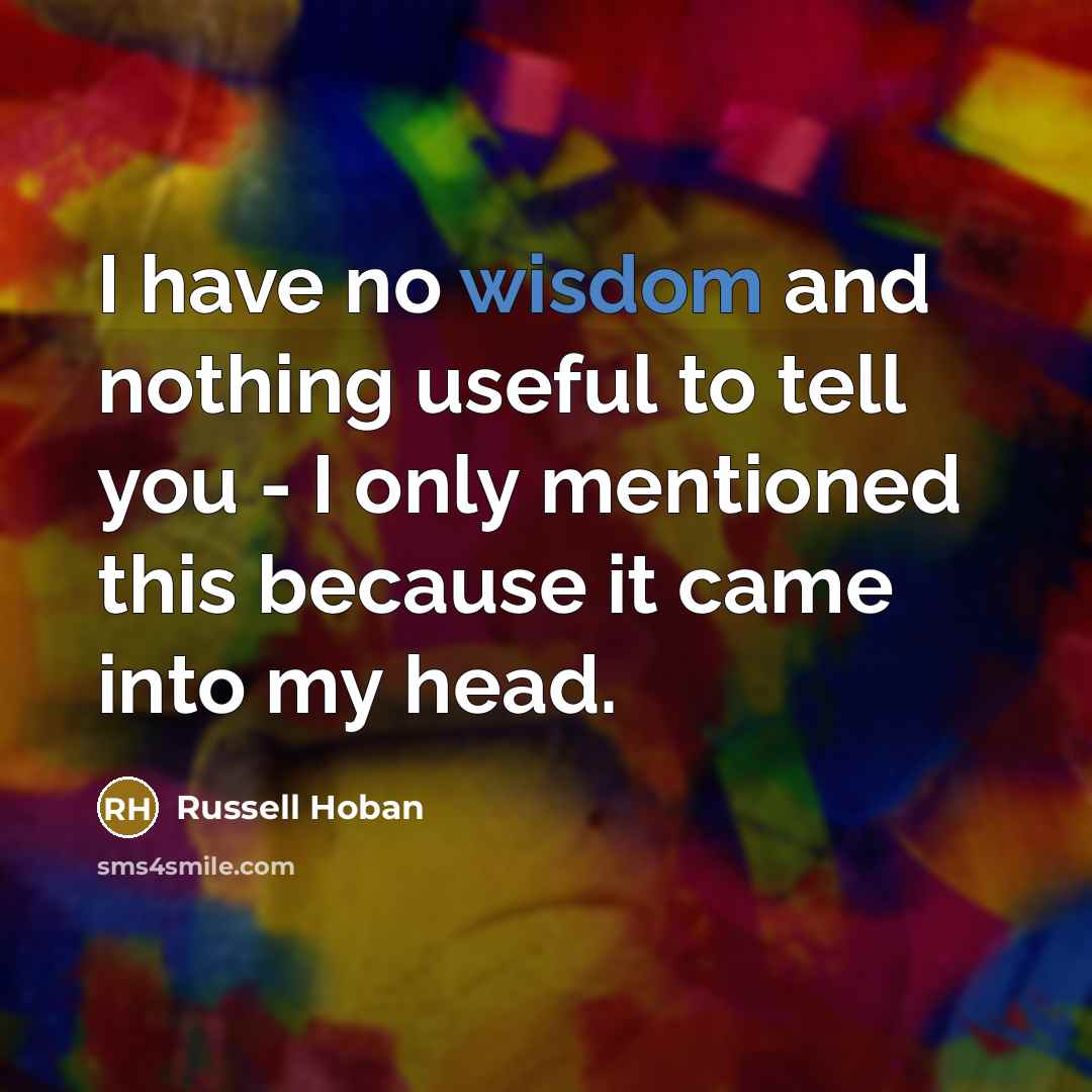 “I have no wisdom and nothing useful to tell you…” quote by Russell Hoban