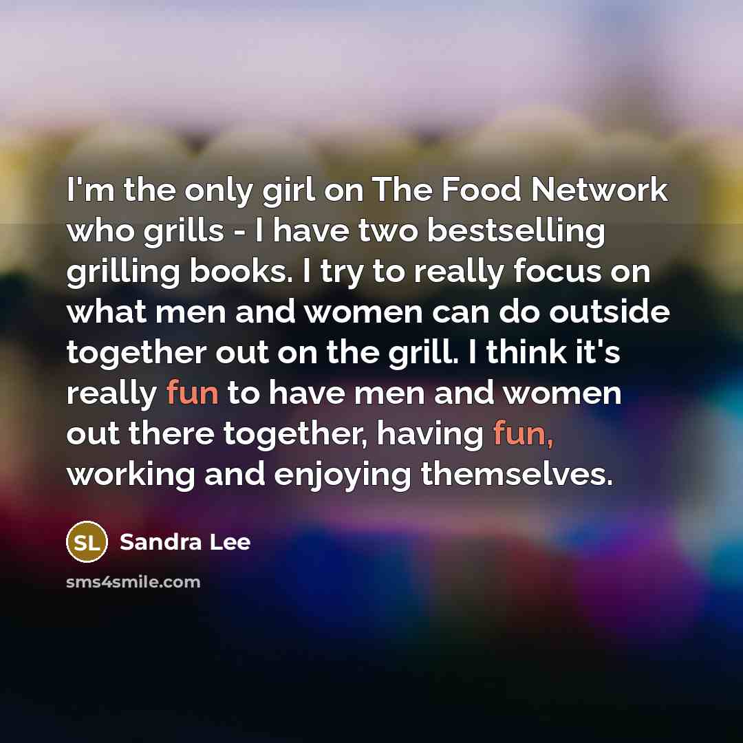 “I'm the only girl on The Food Network who grills…” quote by Sandra Lee