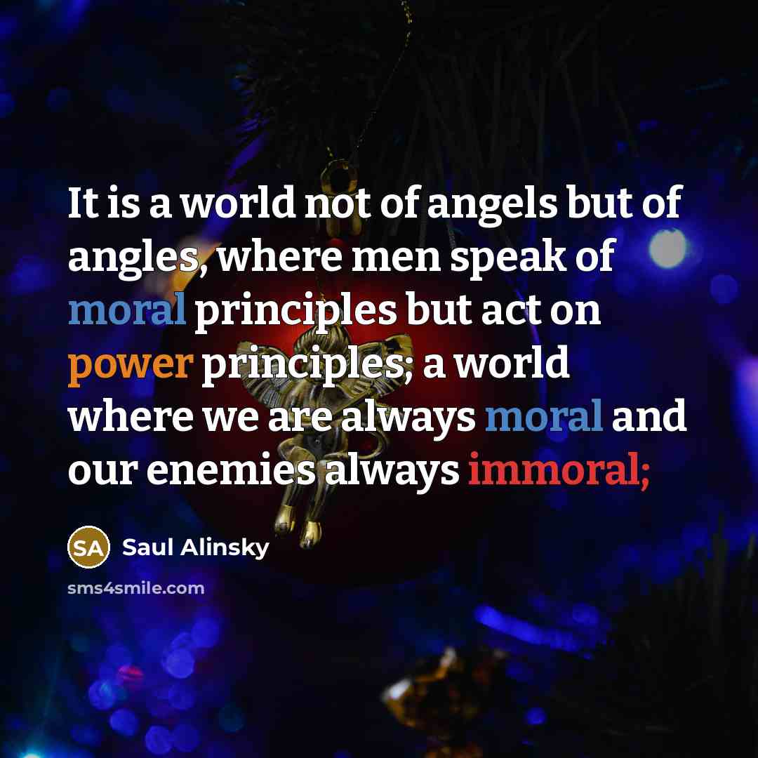 “It is a world not of angels but of angles,…” quote by Saul Alinsky