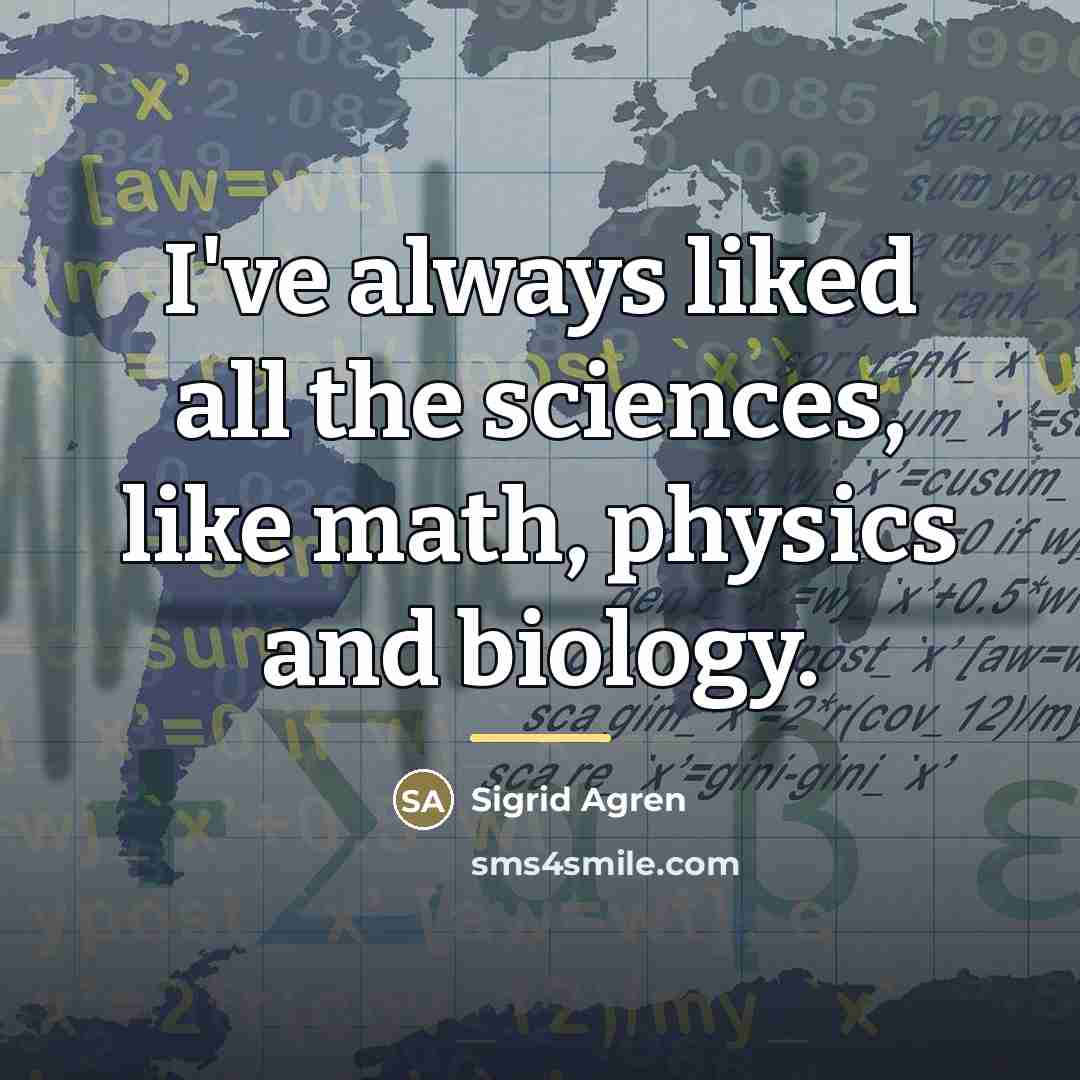“I've always liked all the sciences, like math, physics and…” quote by Sigrid Agren