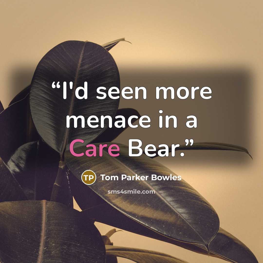 “I'd seen more menace in a Care Bear.” quote by Tom Parker Bowles