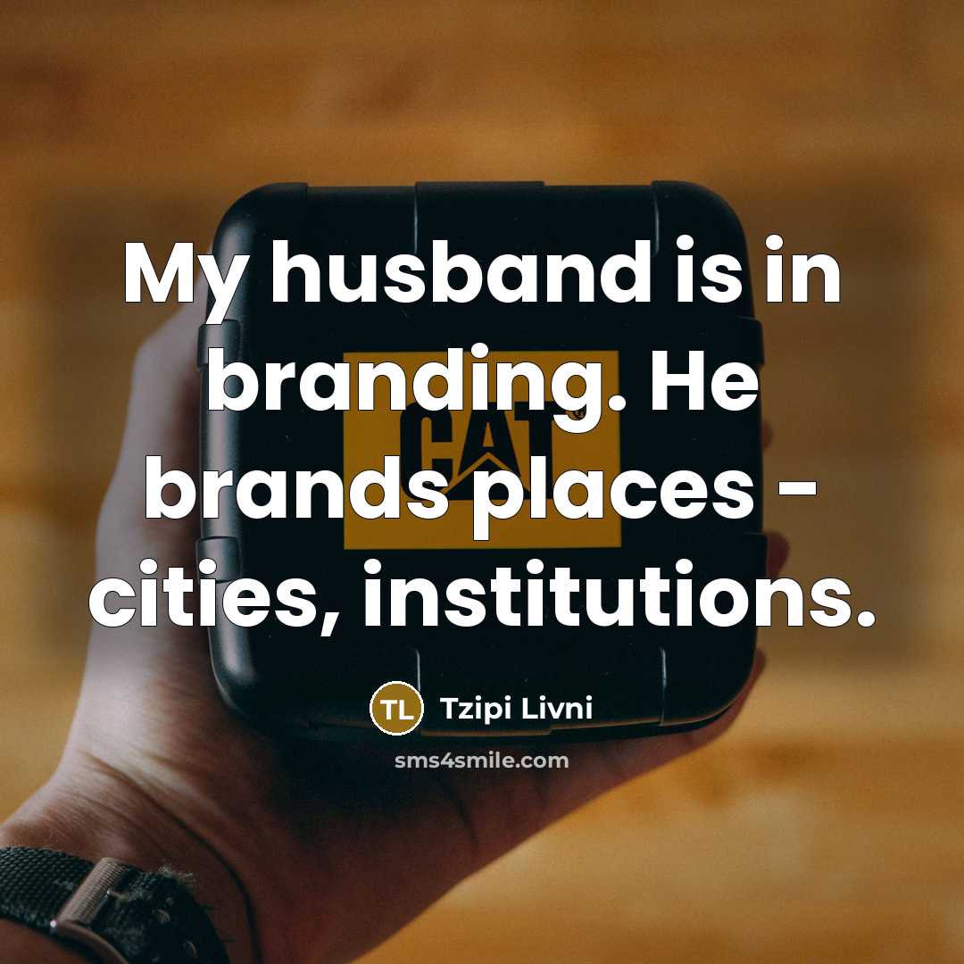 “My husband is in branding. He brands places - cities, institutions.” quote by Tzipi Livni