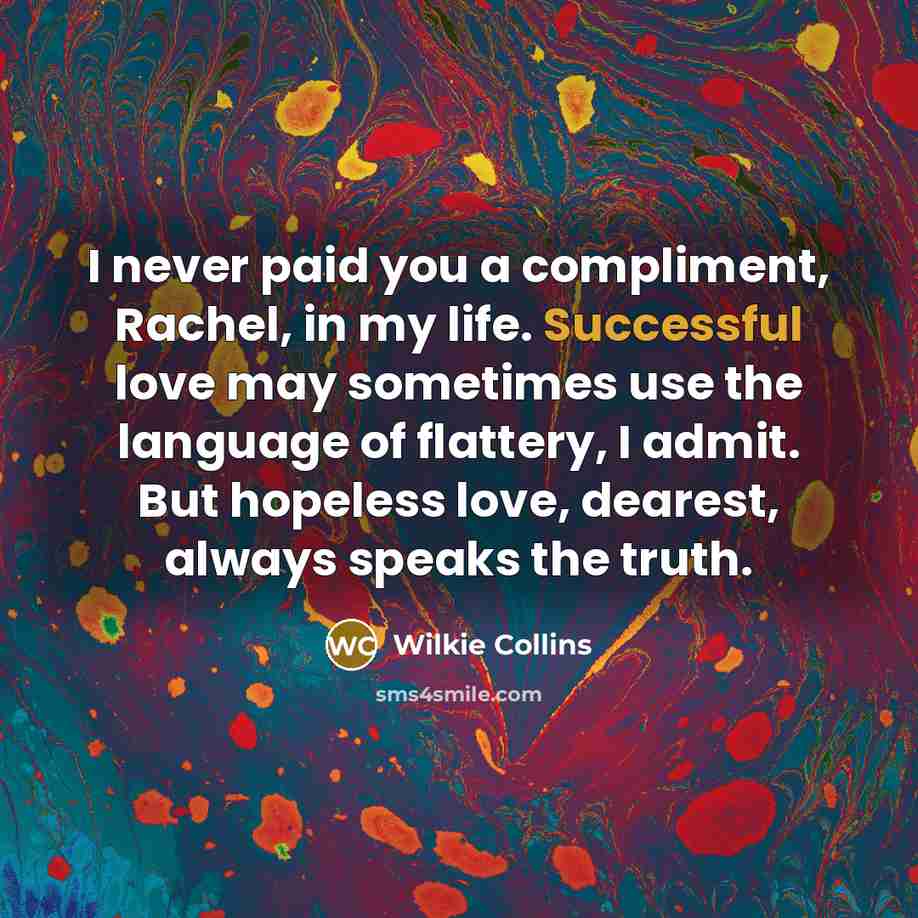 “I never paid you a compliment, Rachel, in my life.…” quote by Wilkie Collins