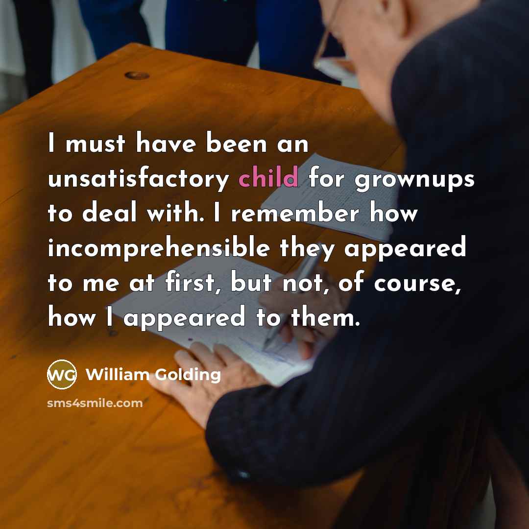 “I must have been an unsatisfactory child for grownups to…” quote by William Golding