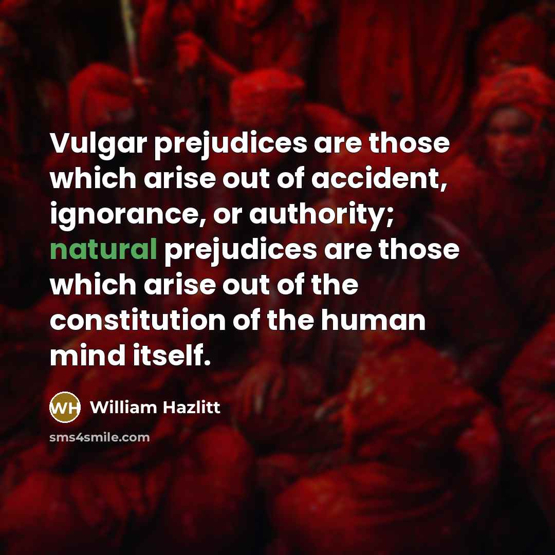 “Vulgar prejudices are those which arise out of accident, ignorance,…” quote by William Hazlitt