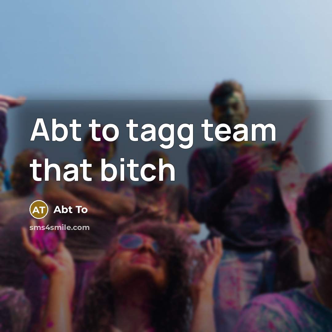 “Abt to tagg team that bitch” quote by Abt To