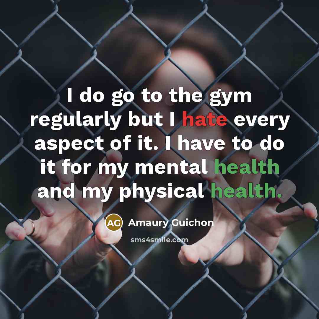 “I do go to the gym regularly but I hate every aspect of it. I have to do it for my mental health and my physical health.” quote by Amaury Guichon