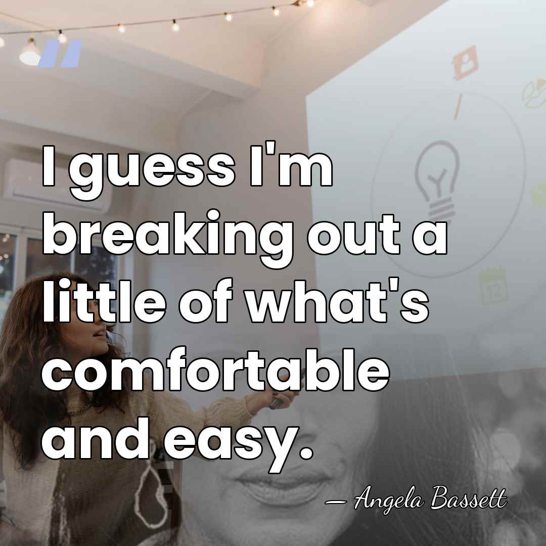 I guess I'm breaking out a little of what's comfortable and easy. - Angela Bassett