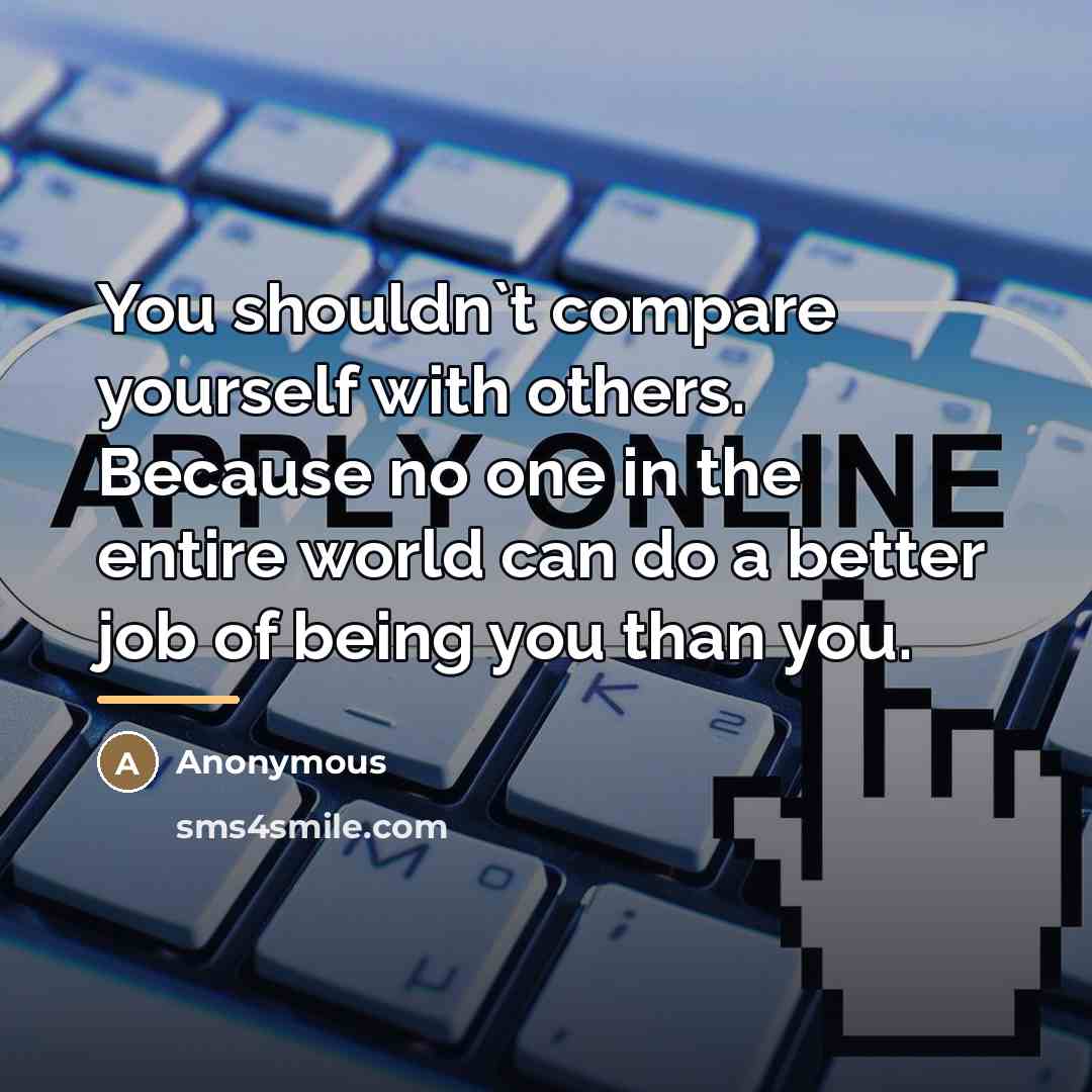 “You shouldn`t compare yourself with others. Because no one in…” quote by Anonymous