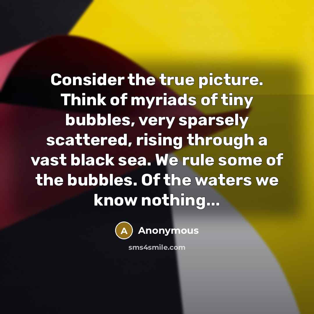 “Consider the true picture. Think of myriads of tiny bubbles,…” quote by Anonymous