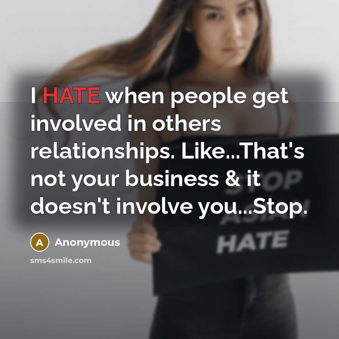 “I HATE when people get involved in others relationships. Like...That's not your business & it doesn't involve you...Stop.” quote by Anonymous