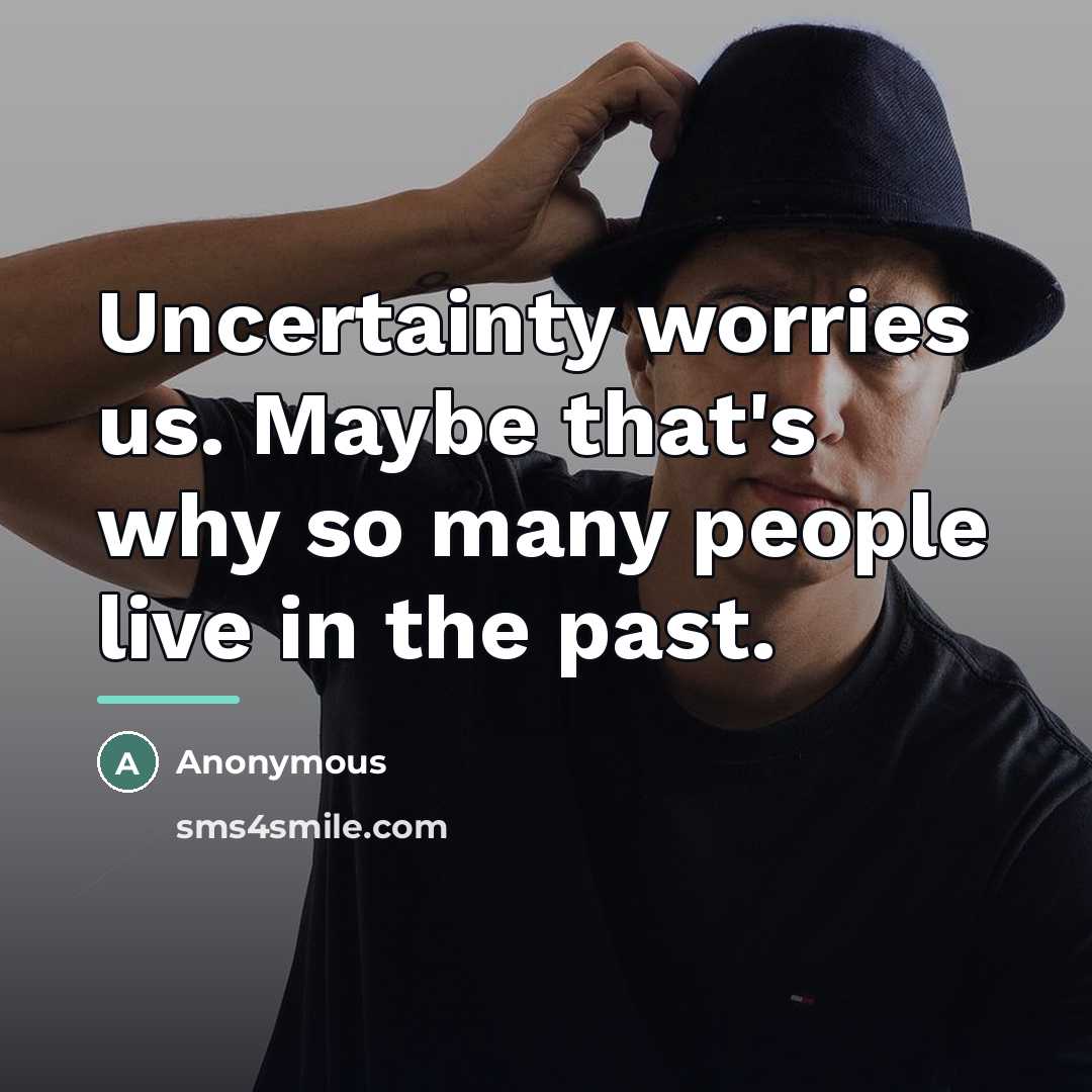 “Uncertainty worries us. Maybe that's why so many people live…” quote by Anonymous