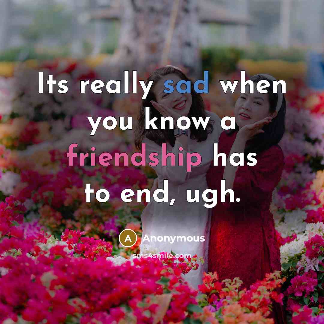 “Its really sad when you know a friendship has to end, ugh.” quote by Anonymous