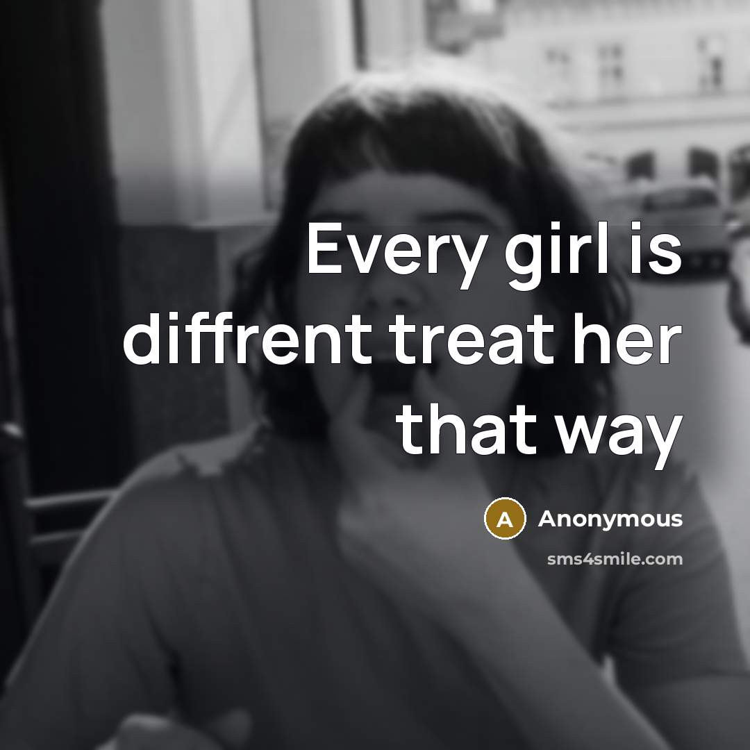 “Every girl is diffrent treat her that way…” quote by Anonymous