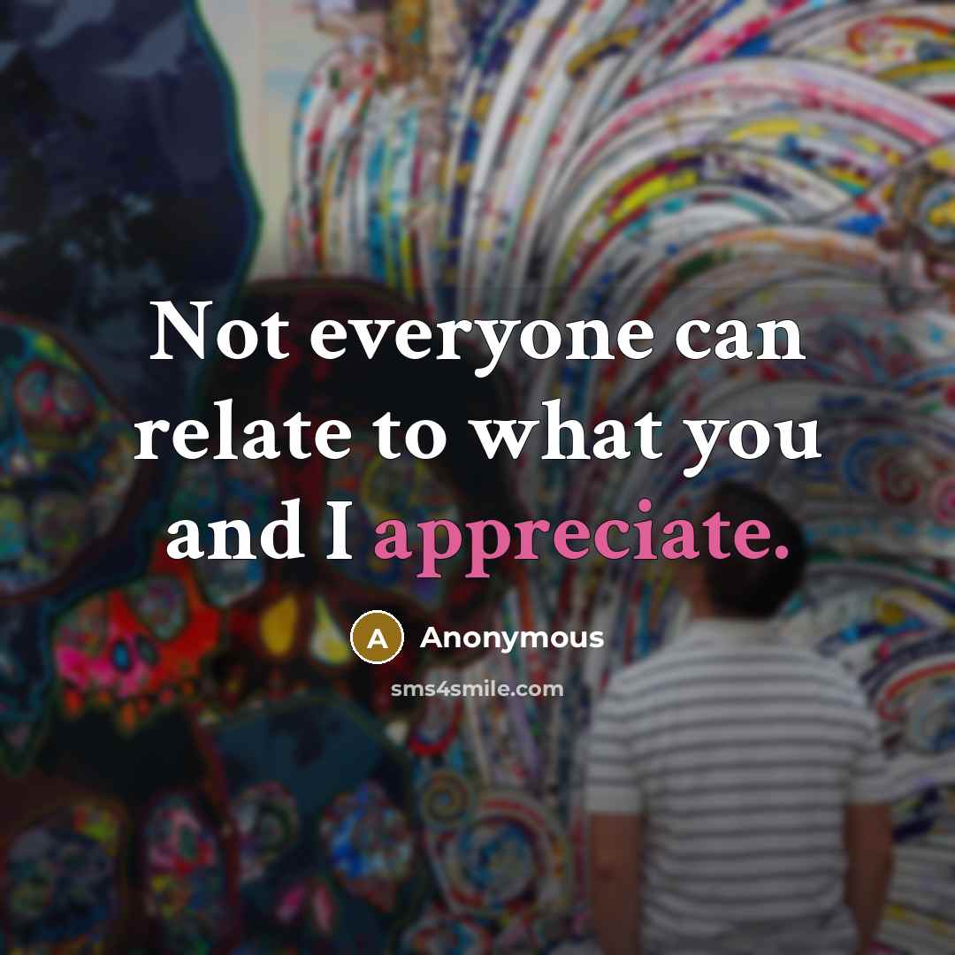 “Not everyone can relate to what you and I appreciate.…” quote by Anonymous