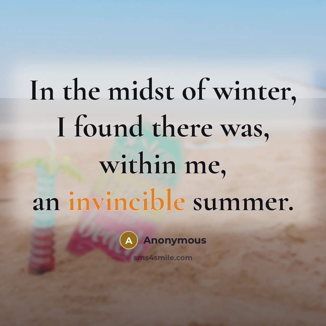 “In the midst of winter, I found there was, within me, an invincible summer.” quote by Anonymous
