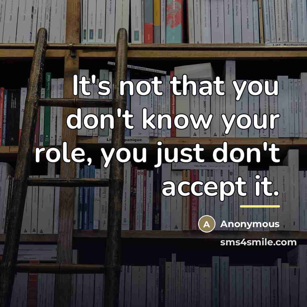 “It's not that you don't know your role, you just…” quote by Anonymous