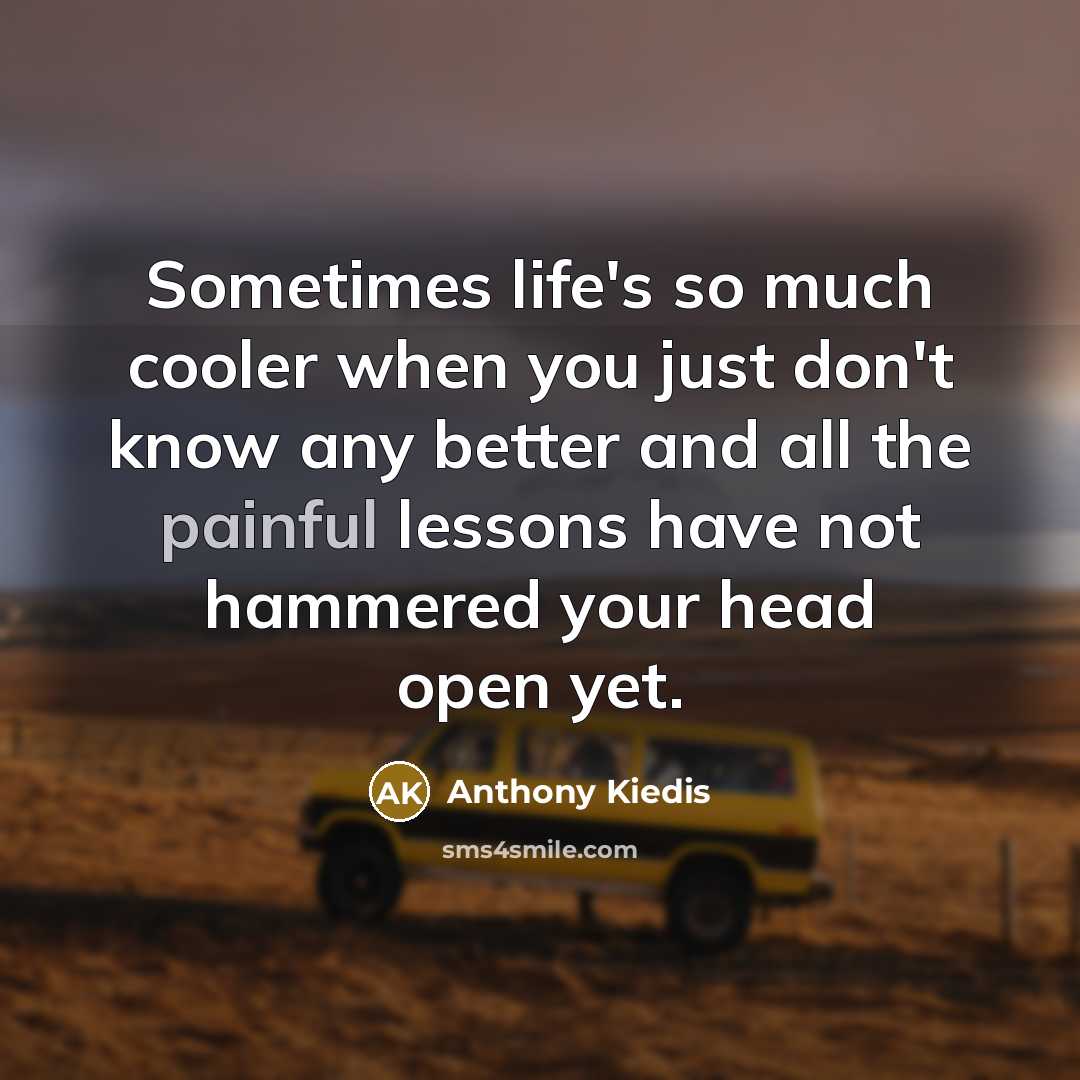 “Sometimes life's so much cooler when you just don't know…” quote by Anthony Kiedis