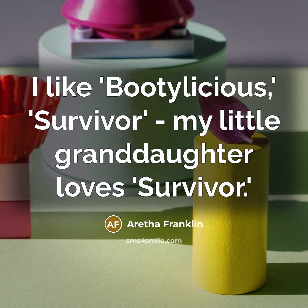 “I like 'Bootylicious,' 'Survivor' - my little granddaughter loves 'Survivor.'…” quote by Aretha Franklin