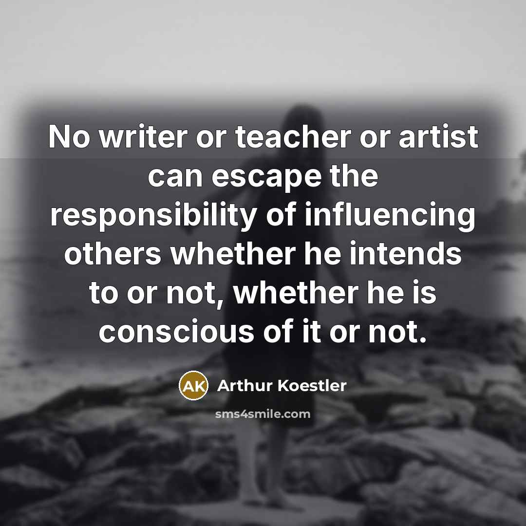 “No writer or teacher or artist can escape the responsibility…” quote by Arthur Koestler