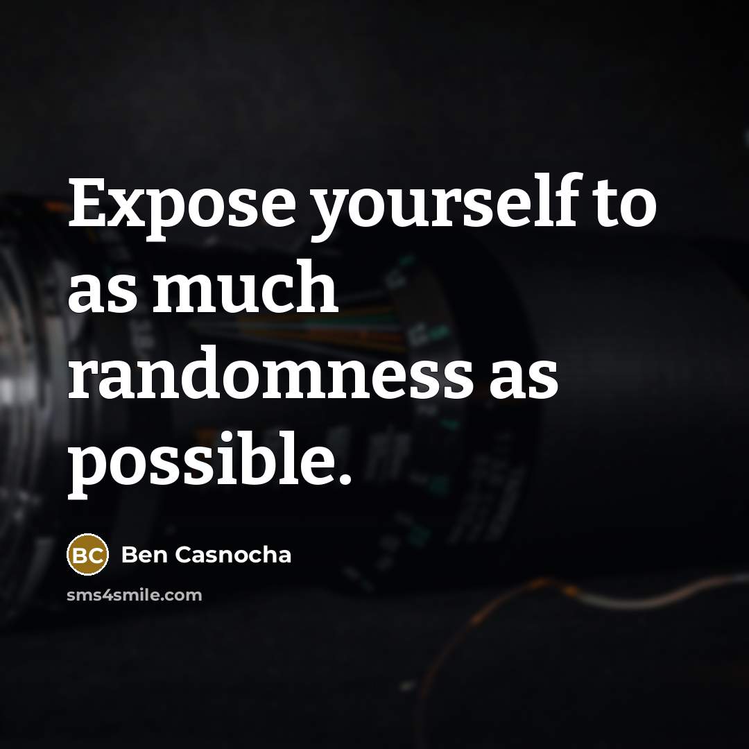 “Expose yourself to as much randomness as possible.” quote by Ben Casnocha