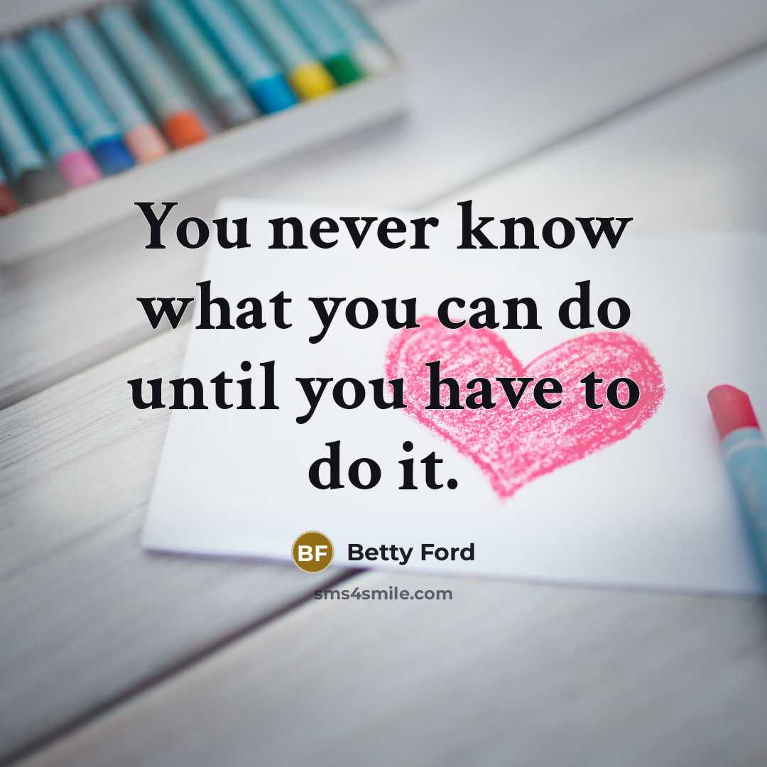 “You never know what you can do until you have…” quote by Betty Ford