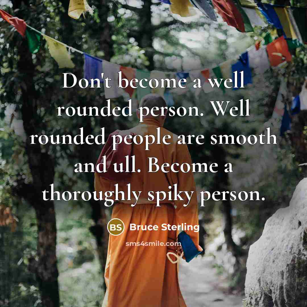 “Don't become a well rounded person. Well rounded people are…” quote by Bruce Sterling